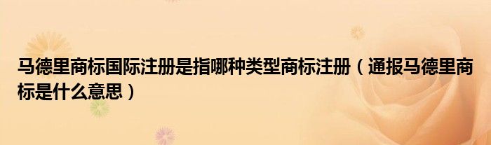 马德里商标国际注册是指哪种类型商标注册（通报马德里商标是什么意思）