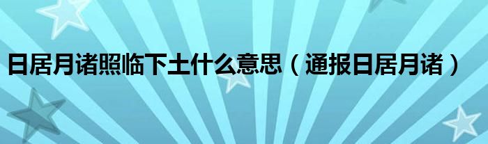 日居月诸照临下土什么意思（通报日居月诸）