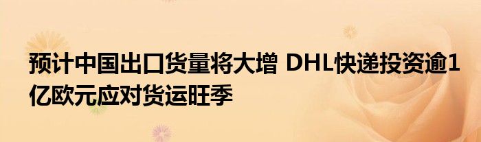 预计中国出口货量将大增 DHL快递投资逾1亿欧元应对货运旺季