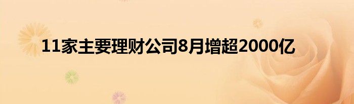 11家主要理财公司8月增超2000亿