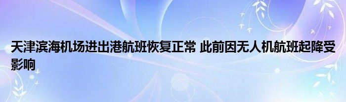 天津滨海机场进出港航班恢复正常 此前因无人机航班起降受影响