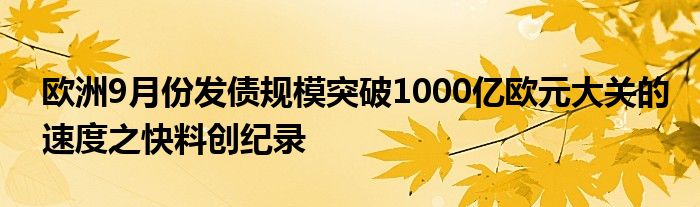 欧洲9月份发债规模突破1000亿欧元大关的速度之快料创纪录