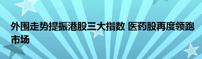 外围走势提振港股三大指数 医药股再度领跑市场