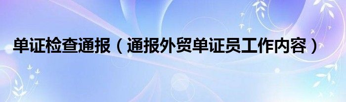 单证检查通报（通报外贸单证员工作内容）