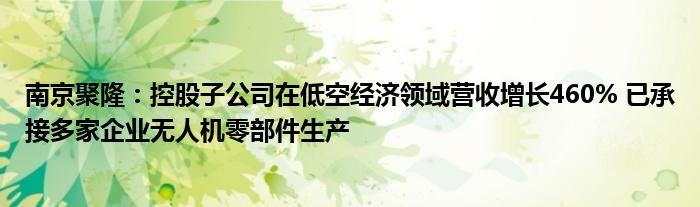 南京聚隆：控股子公司在低空经济领域营收增长460% 已承接多家企业无人机零部件生产