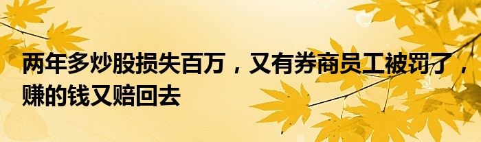 两年多炒股损失百万，又有券商员工被罚了，赚的钱又赔回去