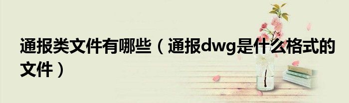 通报类文件有哪些（通报dwg是什么格式的文件）