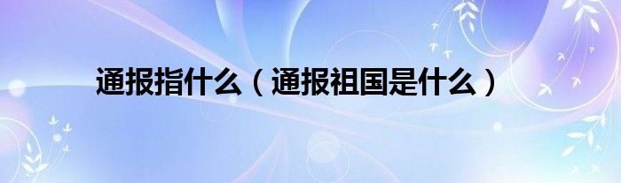 通报指什么（通报祖国是什么）