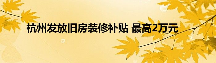 杭州发放旧房装修补贴 最高2万元