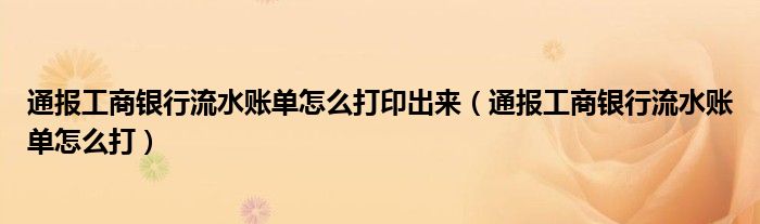 通报工商银行流水账单怎么打印出来（通报工商银行流水账单怎么打）