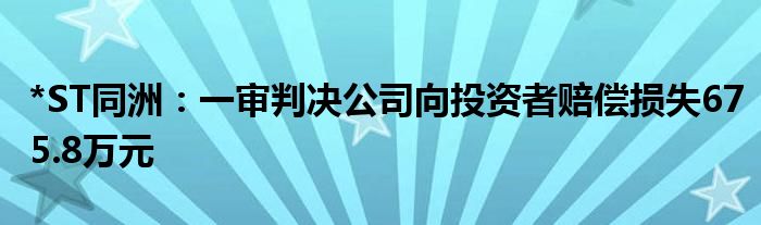 *ST同洲：一审判决公司向投资者赔偿损失675.8万元