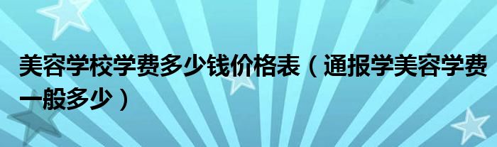 美容学校学费多少钱价格表（通报学美容学费一般多少）