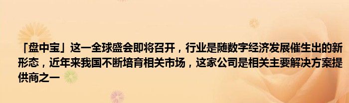 「盘中宝」这一全球盛会即将召开，行业是随数字经济发展催生出的新形态，近年来我国不断培育相关市场，这家公司是相关主要解决方案提供商之一