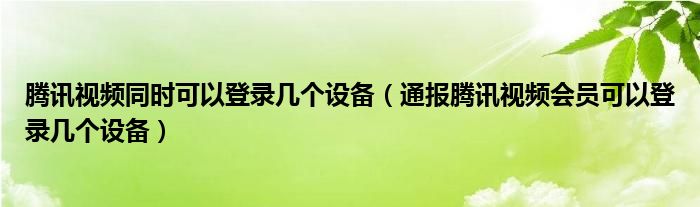 腾讯视频同时可以登录几个设备（通报腾讯视频会员可以登录几个设备）