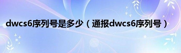 dwcs6序列号是多少（通报dwcs6序列号）