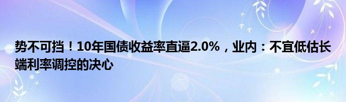 势不可挡！10年国债收益率直逼2.0%，业内：不宜低估长端利率调控的决心