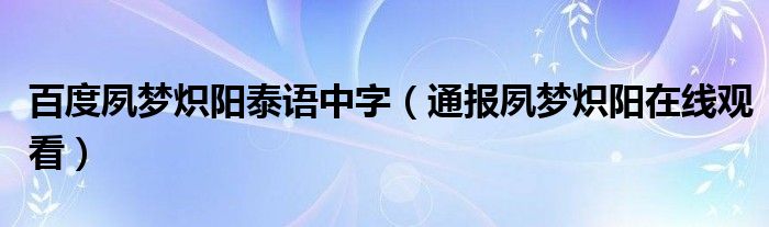 百度夙梦炽阳泰语中字（通报夙梦炽阳在线观看）