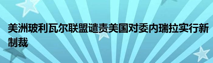 美洲玻利瓦尔联盟谴责美国对委内瑞拉实行新制裁