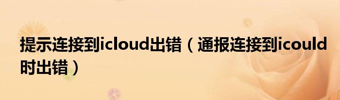 提示连接到icloud出错（通报连接到icould时出错）