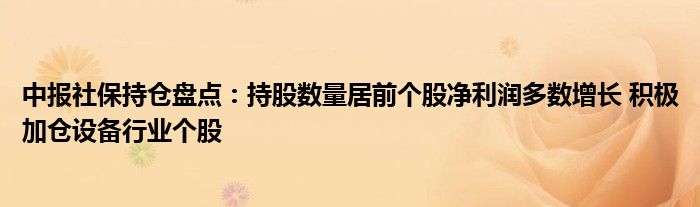 中报社保持仓盘点：持股数量居前个股净利润多数增长 积极加仓设备行业个股