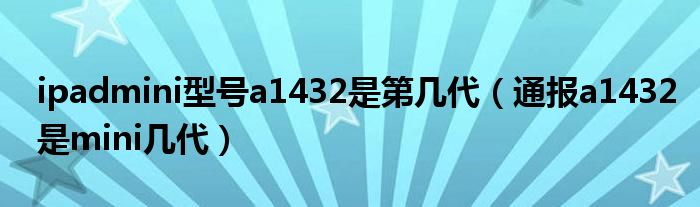 ipadmini型号a1432是第几代（通报a1432是mini几代）