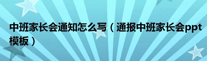 中班家长会通知怎么写（通报中班家长会ppt模板）