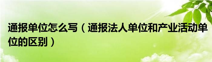 通报单位怎么写（通报法人单位和产业活动单位的区别）