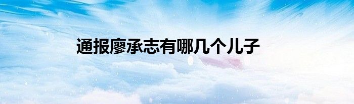 通报廖承志有哪几个儿子