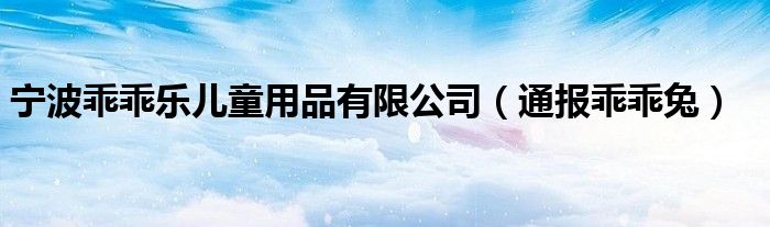 宁波乖乖乐儿童用品有限公司（通报乖乖兔）