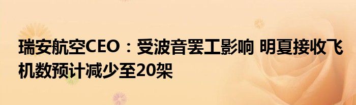 瑞安航空CEO：受波音罢工影响 明夏接收飞机数预计减少至20架