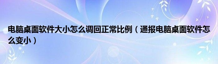 电脑桌面软件大小怎么调回正常比例（通报电脑桌面软件怎么变小）