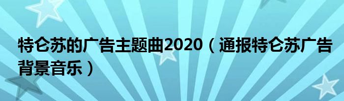 特仑苏的广告主题曲2020（通报特仑苏广告背景音乐）