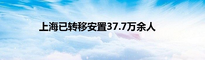 上海已转移安置37.7万余人