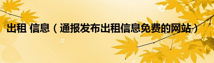 出租 信息（通报发布出租信息免费的网站）