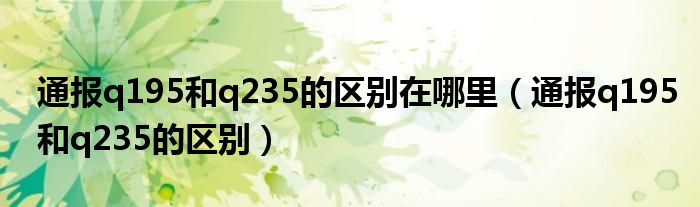 通报q195和q235的区别在哪里（通报q195和q235的区别）