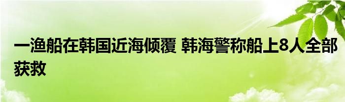 一渔船在韩国近海倾覆 韩海警称船上8人全部获救