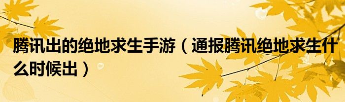 腾讯出的绝地求生手游（通报腾讯绝地求生什么时候出）