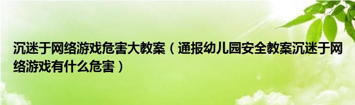 沉迷于网络游戏危害大教案（通报幼儿园安全教案沉迷于网络游戏有什么危害）