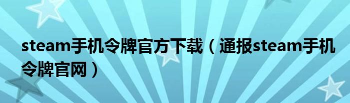 steam手机令牌官方下载（通报steam手机令牌官网）