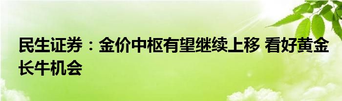 民生证券：金价中枢有望继续上移 看好黄金长牛机会