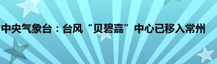 中央气象台：台风“贝碧嘉”中心已移入常州