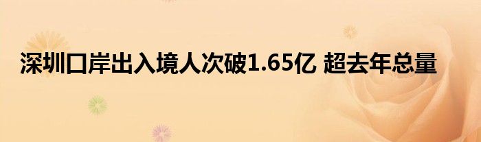 深圳口岸出入境人次破1.65亿 超去年总量