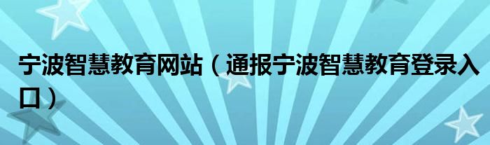 宁波智慧教育网站（通报宁波智慧教育登录入口）