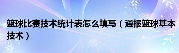 篮球比赛技术统计表怎么填写（通报篮球基本技术）