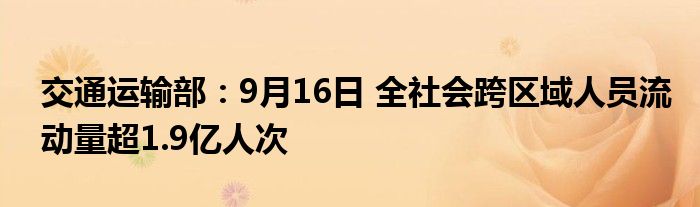 交通运输部：9月16日 全社会跨区域人员流动量超1.9亿人次