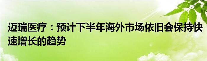 迈瑞医疗：预计下半年海外市场依旧会保持快速增长的趋势