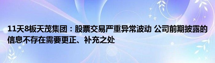 11天8板天茂集团：股票交易严重异常波动 公司前期披露的信息不存在需要更正、补充之处