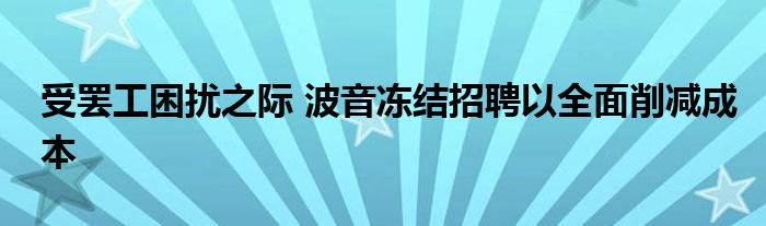 受罢工困扰之际 波音冻结招聘以全面削减成本