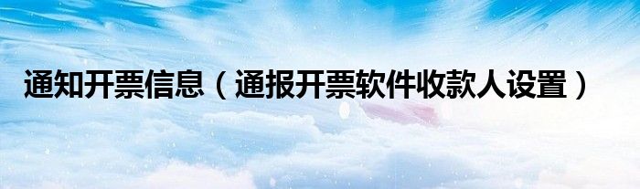 通知开票信息（通报开票软件收款人设置）