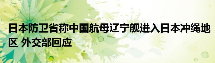 日本防卫省称中国航母辽宁舰进入日本冲绳地区 外交部回应